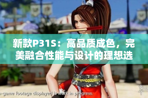 新款P31S：高品質(zhì)成色，完美融合性能與設(shè)計的理想選擇