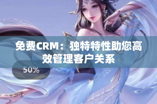 免費CRM：獨特特性助您高效管理客戶關(guān)系