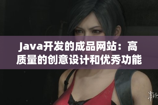 Java開發(fā)的成品網(wǎng)站：高質(zhì)量的創(chuàng)意設(shè)計和優(yōu)秀功能的完美結(jié)合
