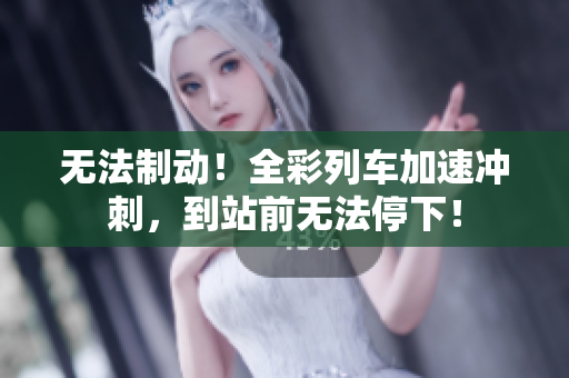 無(wú)法制動(dòng)！全彩列車(chē)加速?zèng)_刺，到站前無(wú)法停下！