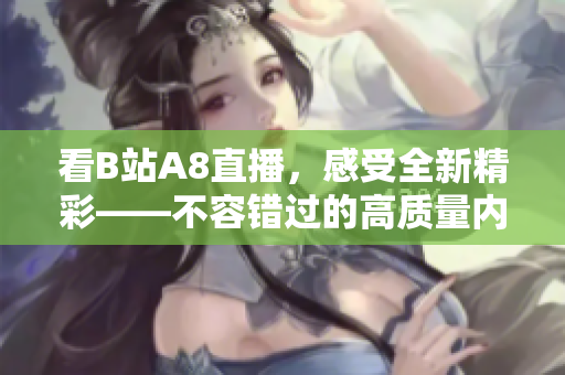 看B站A8直播，感受全新精彩——不容錯(cuò)過(guò)的高質(zhì)量?jī)?nèi)容