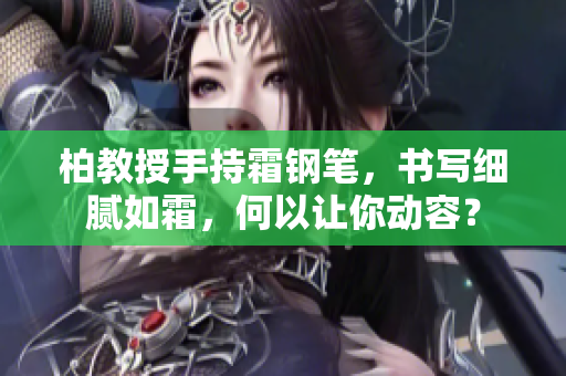 柏教授手持霜鋼筆，書寫細膩如霜，何以讓你動容？