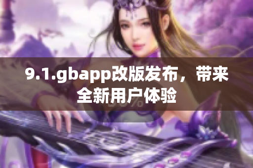 9.1.gbapp改版發(fā)布，帶來全新用戶體驗