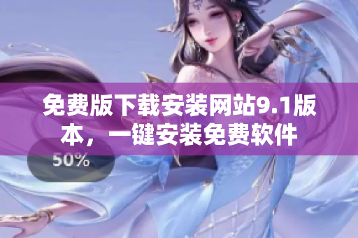 免費版下載安裝網(wǎng)站9.1版本，一鍵安裝免費軟件