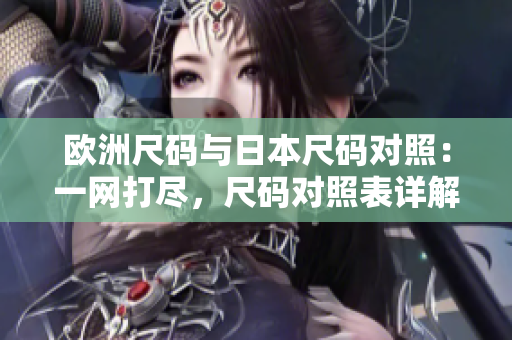 歐洲尺碼與日本尺碼對(duì)照：一網(wǎng)打盡，尺碼對(duì)照表詳解