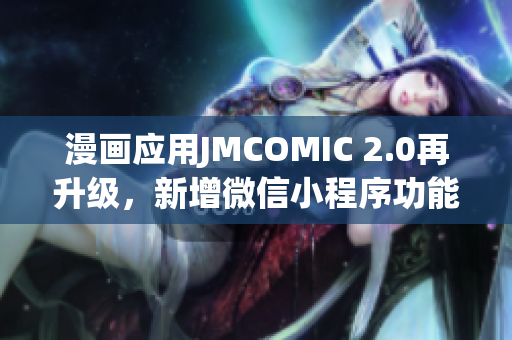 漫畫應(yīng)用JMCOMIC 2.0再升級，新增微信小程序功能，用戶體驗全面提升