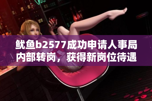 魷魚b2577成功申請(qǐng)人事局內(nèi)部轉(zhuǎn)崗，獲得新崗位待遇