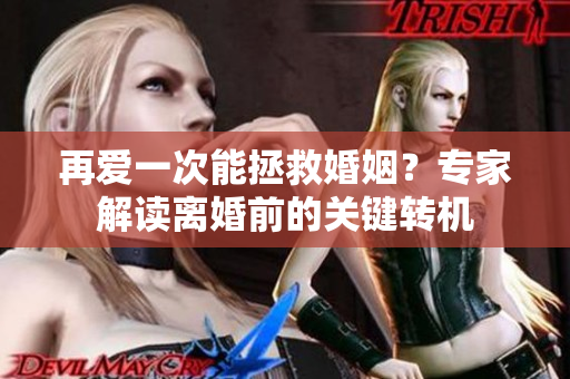 再愛(ài)一次能拯救婚姻？專家解讀離婚前的關(guān)鍵轉(zhuǎn)機(jī)