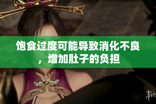 飽食過度可能導(dǎo)致消化不良，增加肚子的負(fù)擔(dān)