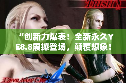 “創(chuàng)新力爆表！全新永久YE8.8震撼登場，顛覆想象！”