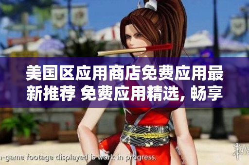 美國區(qū)應(yīng)用商店免費(fèi)應(yīng)用最新推薦 免費(fèi)應(yīng)用精選, 暢享極致體驗(yàn)!