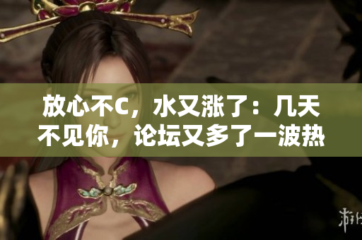 放心不C，水又漲了：幾天不見你，論壇又多了一波熱帖