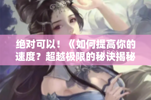 絕對可以！《如何提高你的速度？超越極限的秘訣揭秘！》