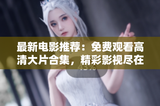 最新電影推薦：免費觀看高清大片合集，精彩影視盡在其中