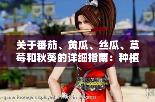 關(guān)于番茄、黃瓜、絲瓜、草莓和秋葵的詳細指南：種植、營養(yǎng)和烹飪秘訣