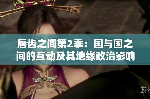 唇齒之間第2季：國與國之間的互動及其地緣政治影響