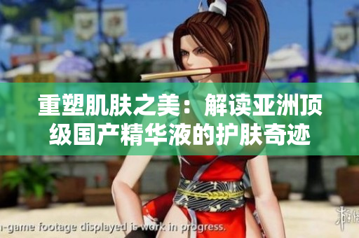 重塑肌膚之美：解讀亞洲頂級(jí)國產(chǎn)精華液的護(hù)膚奇跡