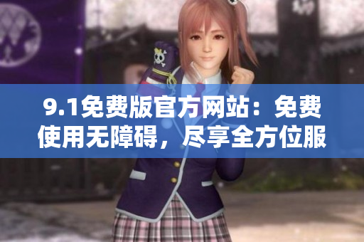 9.1免費(fèi)版官方網(wǎng)站：免費(fèi)使用無障礙，盡享全方位服務(wù)