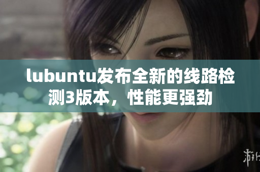lubuntu發(fā)布全新的線路檢測3版本，性能更強(qiáng)勁