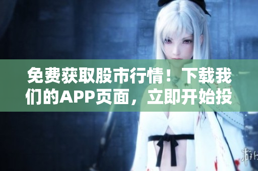 免費獲取股市行情！下載我們的APP頁面，立即開始投資之旅！