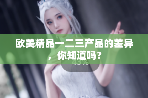 歐美精品一二三產(chǎn)品的差異，你知道嗎？