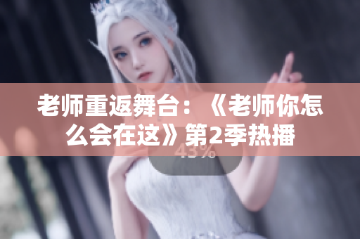 老師重返舞臺：《老師你怎么會在這》第2季熱播