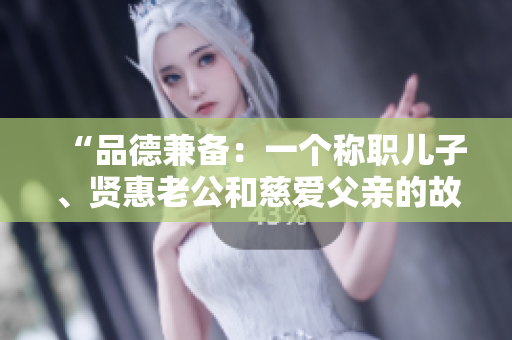 “品德兼?zhèn)洌阂粋€稱職兒子、賢惠老公和慈愛父親的故事”