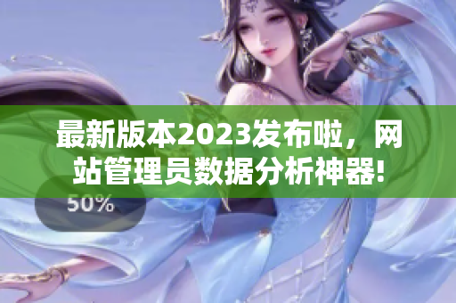 最新版本2023發(fā)布啦，網(wǎng)站管理員數(shù)據(jù)分析神器!