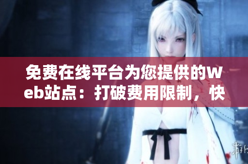 免費(fèi)在線平臺(tái)為您提供的Web站點(diǎn)：打破費(fèi)用限制，快速構(gòu)建您的在線存在