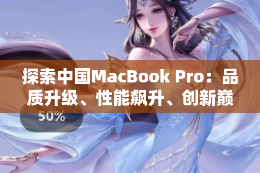 探索中國(guó)MacBook Pro：品質(zhì)升級(jí)、性能飆升、創(chuàng)新巔峰