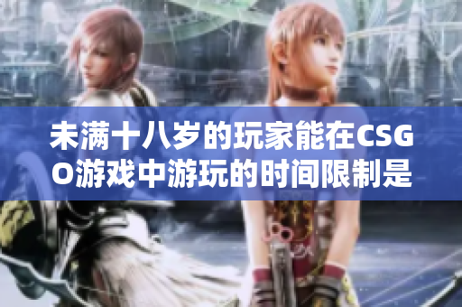 未滿十八歲的玩家能在CSGO游戲中游玩的時(shí)間限制是多久？