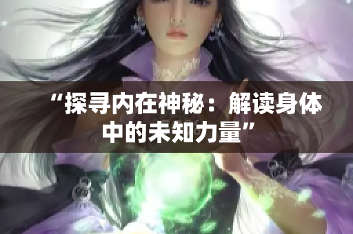 “探尋內在神秘：解讀身體中的未知力量”