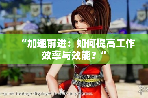 “加速前進：如何提高工作效率與效能？”