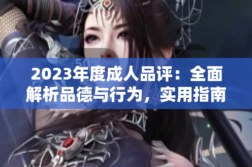 2023年度成人品評(píng)：全面解析品德與行為，實(shí)用指南助你成就更好自己