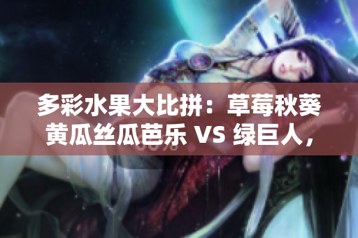多彩水果大比拼：草莓秋葵黃瓜絲瓜芭樂 VS 綠巨人，誰(shuí)能搶攻味蕾先機(jī)？
