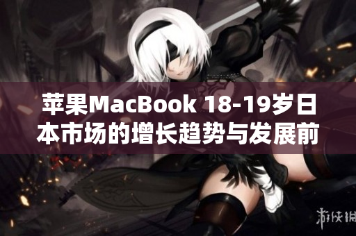蘋果MacBook 18-19歲日本市場的增長趨勢與發(fā)展前景