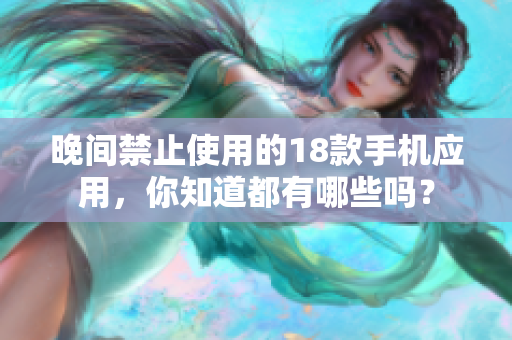 晚間禁止使用的18款手機(jī)應(yīng)用，你知道都有哪些嗎？