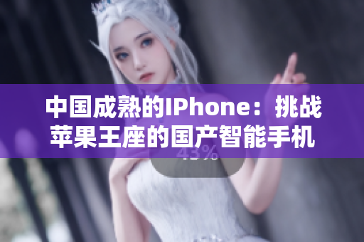 中國成熟的IPhone：挑戰(zhàn)蘋果王座的國產(chǎn)智能手機