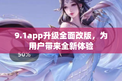 9.1app升級(jí)全面改版，為用戶帶來(lái)全新體驗(yàn)