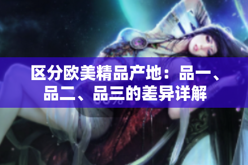 區(qū)分歐美精品產(chǎn)地：品一、品二、品三的差異詳解