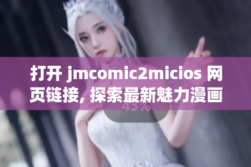 打開 jmcomic2micios 網(wǎng)頁(yè)鏈接, 探索最新魅力漫畫世界