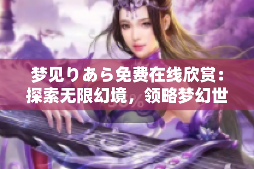 夢見りあら免費在線欣賞：探索無限幻境，領(lǐng)略夢幻世界