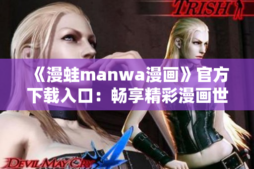 《漫蛙manwa漫畫(huà)》官方下載入口：暢享精彩漫畫(huà)世界