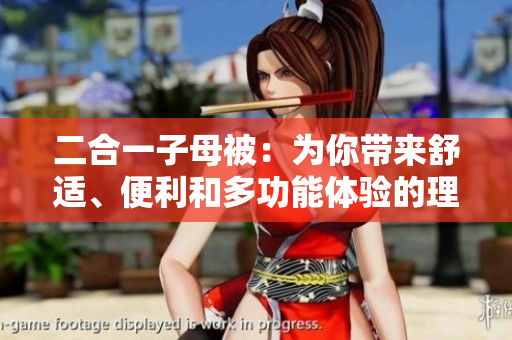 二合一子母被：為你帶來(lái)舒適、便利和多功能體驗(yàn)的理想選擇