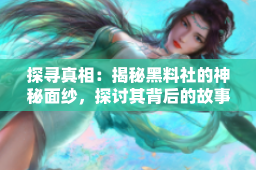 探尋真相：揭秘黑料社的神秘面紗，探討其背后的故事與影響