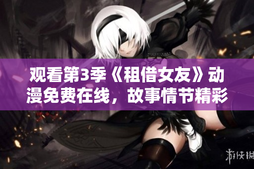 觀看第3季《租借女友》動漫免費在線，故事情節(jié)精彩引人入勝