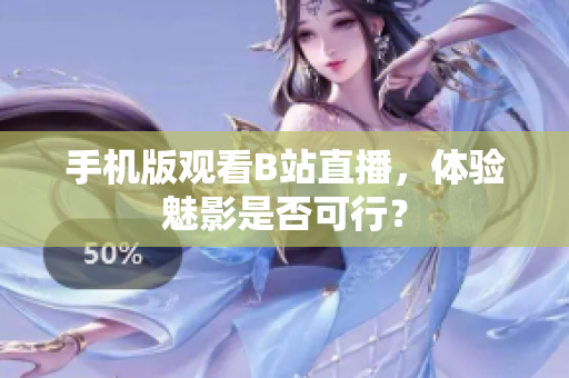 手機(jī)版觀看B站直播，體驗(yàn)魅影是否可行？
