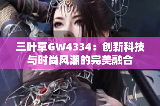 三葉草GW4334：創(chuàng)新科技與時(shí)尚風(fēng)潮的完美融合