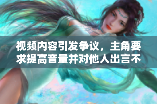 視頻內(nèi)容引發(fā)爭議，主角要求提高音量并對他人出言不遜，引發(fā)網(wǎng)友熱議與批評。