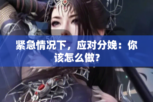 緊急情況下，應(yīng)對分娩：你該怎么做？
